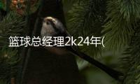 篮球总经理2k24年(Basketball GM 23)