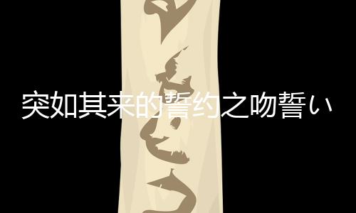 突如其来的誓约之吻誓いのキス安卓版下载