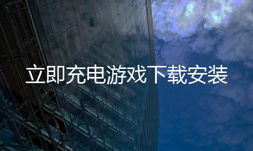 立即充电游戏下载安装下载