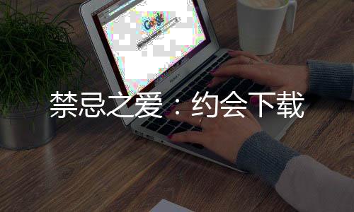 禁忌之爱：约会下载下载