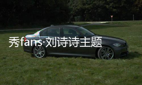 秀fans·刘诗诗主题桌面下载