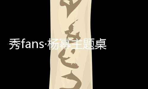 秀fans·杨幂主题桌面下载