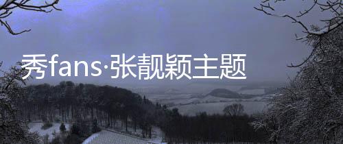 秀fans·张靓颖主题桌面下载