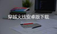 穿越火线安卓版下载