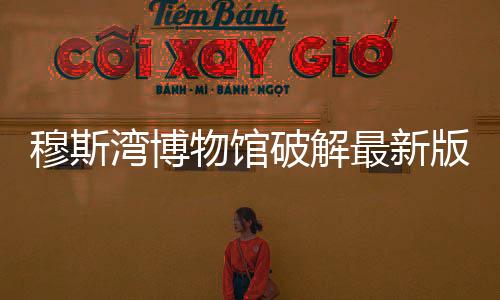 穆斯湾博物馆破解最新版下载