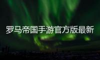 罗马帝国手游官方版最新版