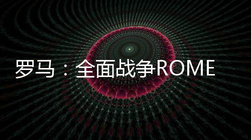 罗马：全面战争ROME: Total War手机免费版下载