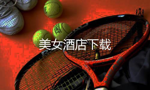 美女酒店下载下载