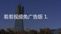 羞羞视频免广告版 1.1.6