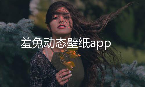 羞兔动态壁纸app下载