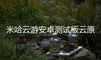 米哈云游安卓测试版云原神
