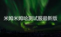 米姆米姆哈测试服最新版