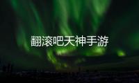 翻滚吧天神手游