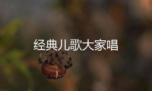 经典儿歌大家唱下载