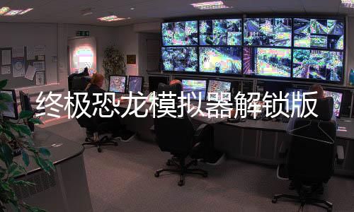 终极恐龙模拟器解锁版下载