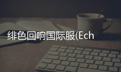 绯色回响国际服(Echocalypse)下载