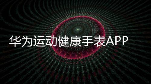 华为运动健康手表APP下载 undefined下载