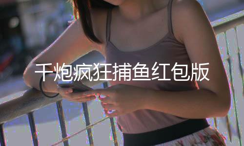 千炮疯狂捕鱼红包版下载