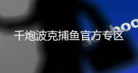千炮波克捕鱼官方专区