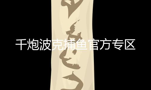 千炮波克捕鱼官方专区下载