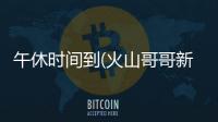 午休时间到(火山哥哥新作)