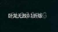 卧龙无敌0.1折版
