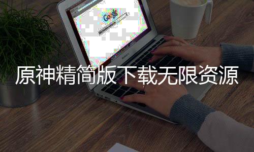 原神精简版下载无限资源无限原石下载