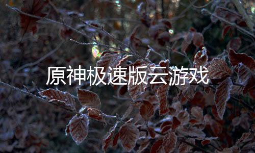 原神极速版云游戏下载