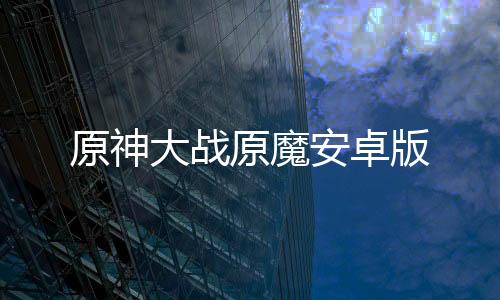 原神大战原魔安卓版下载