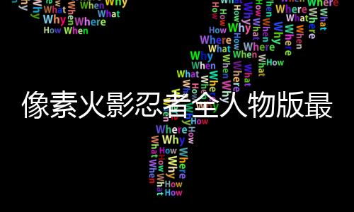 像素火影忍者全人物版最新版下载
