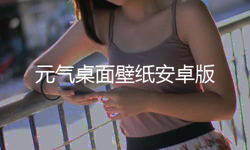 元气桌面壁纸安卓版下载