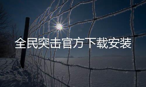全民突击官方下载安装下载