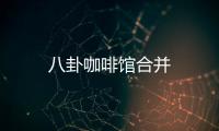 八卦咖啡馆合并