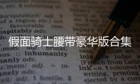 假面骑士腰带豪华版合集