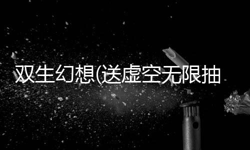 双生幻想(送虚空无限抽)下载