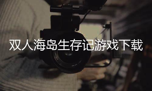 双人海岛生存记游戏下载 5.0.0下载
