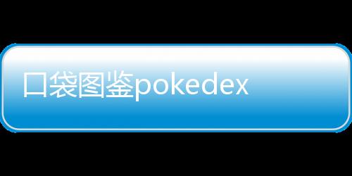 口袋图鉴pokedex官方版下载