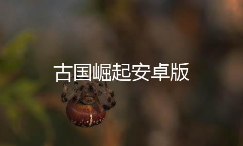 古国崛起安卓版下载