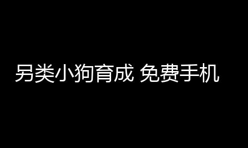 另类小狗育成 免费手机宠物育成下载
