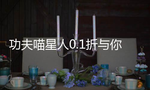 功夫喵星人0.1折与你同行下载