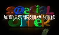 加查俱乐部破解版内置修改器