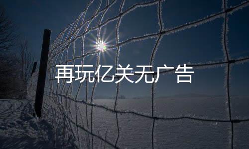 再玩亿关无广告下载