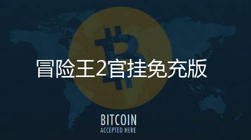 冒险王2官挂免充版下载