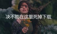 决不能在这里死掉下载