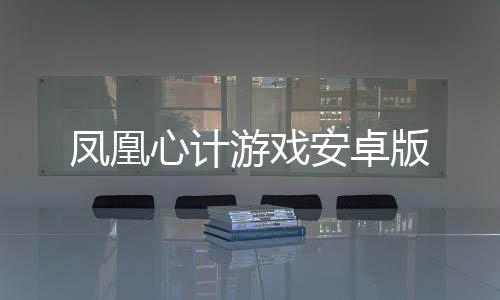 凤凰心计游戏安卓版下载