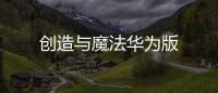 创造与魔法华为版