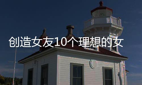 创造女友10个理想的女友们(創造カノジョ～10人の理想の彼女たち～恋愛シミュレーション)下载