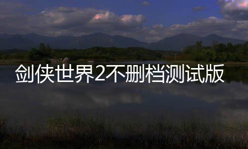 剑侠世界2不删档测试版下载