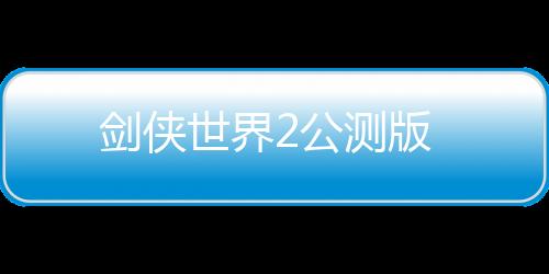 剑侠世界2公测版下载