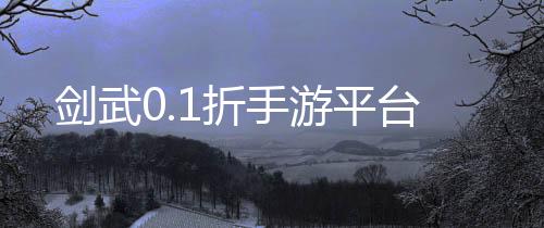 剑武0.1折手游平台下载